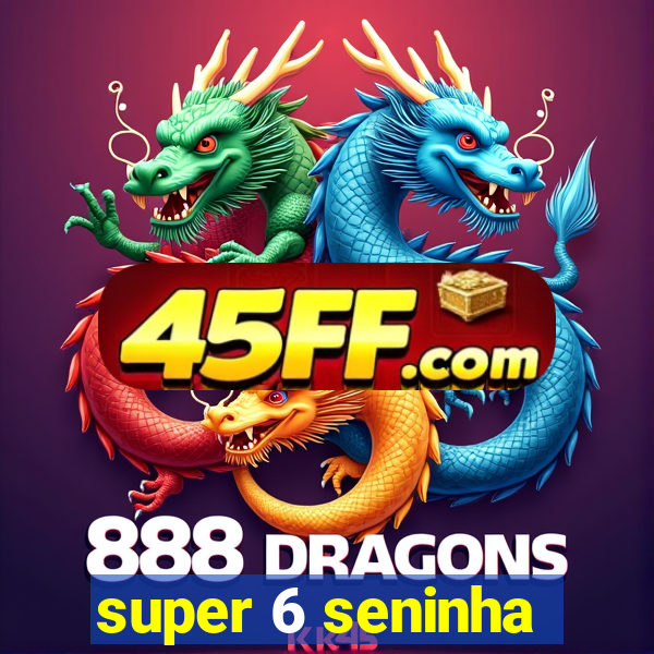 super 6 seninha